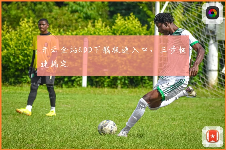开云全站app下载极速入口,三步快速搞定
