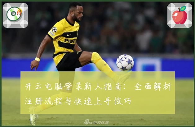 开云电脑登录新人指南：全面解析注册流程与快速上手技巧