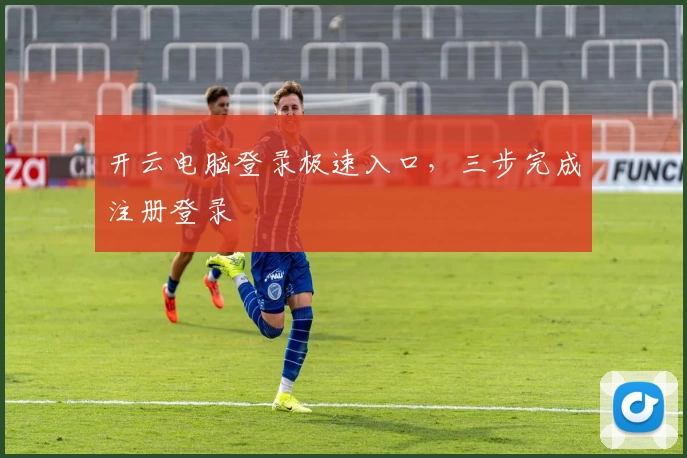 开云电脑登录极速入口，三步完成注册登录