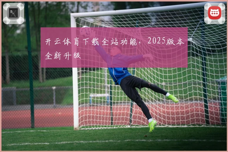 开云体育下载全站功能，2025版本全新升级