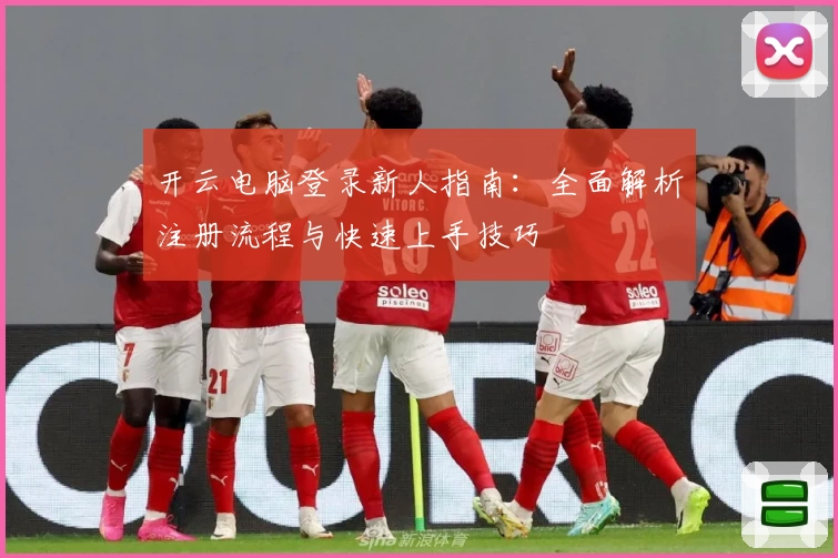 开云电脑登录新人指南：全面解析注册流程与快速上手技巧