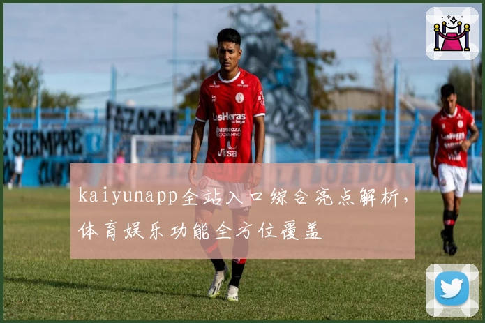 kaiyunapp全站入口综合亮点解析，体育娱乐功能全方位覆盖