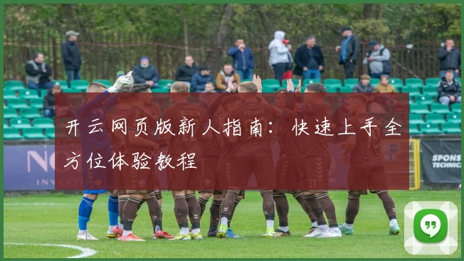 开云网页版新人指南：快速上手全方位体验教程