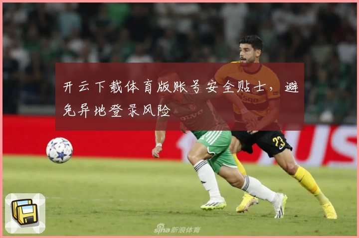 开云下载体育版账号安全贴士，避免异地登录风险