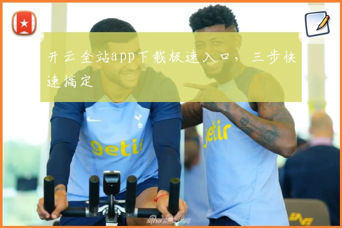 开云全站app下载极速入口,三步快速搞定