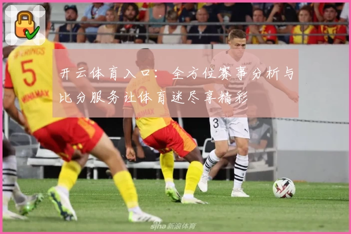 开云体育入口：全方位赛事分析与比分服务让体育迷尽享精彩