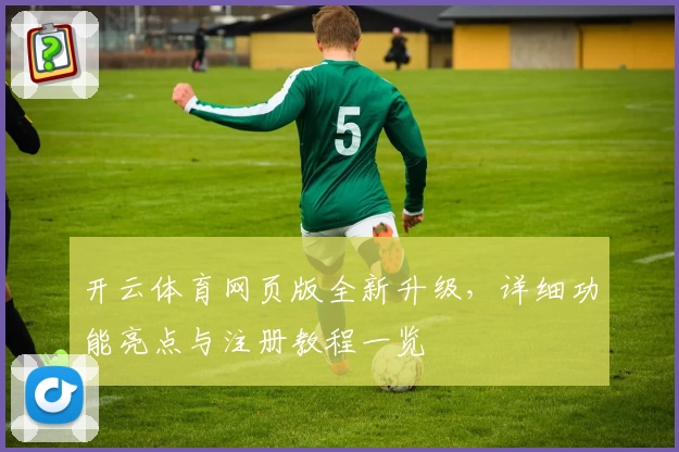 开云体育网页版全新升级,详细功能亮点与注册教程一览