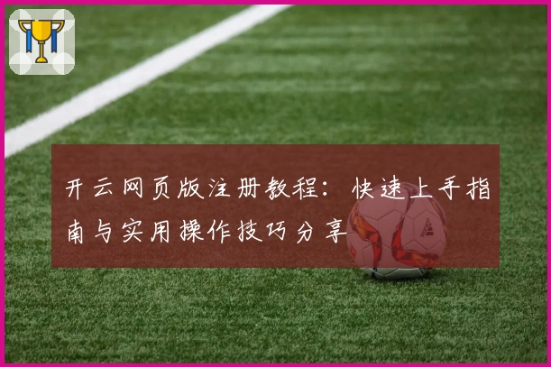 开云网页版注册教程：快速上手指南与实用操作技巧分享