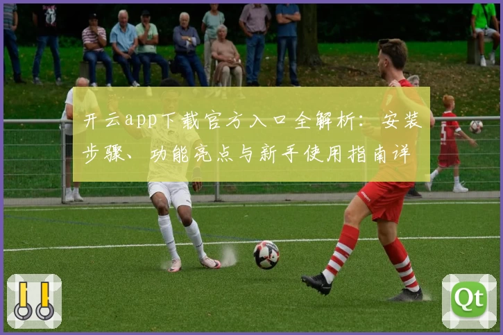 开云app下载官方入口全解析：安装步骤、功能亮点与新手使用指南详解