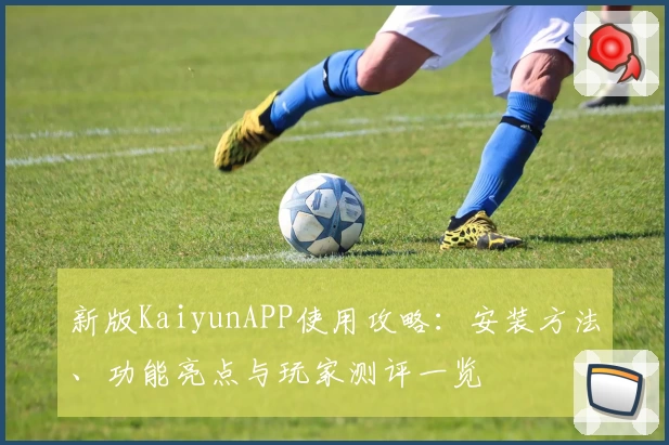新版KaiyunAPP使用攻略：安装方法、功能亮点与玩家测评一览