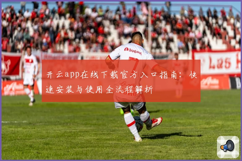 开云app在线下载官方入口指南：快速安装与使用全流程解析