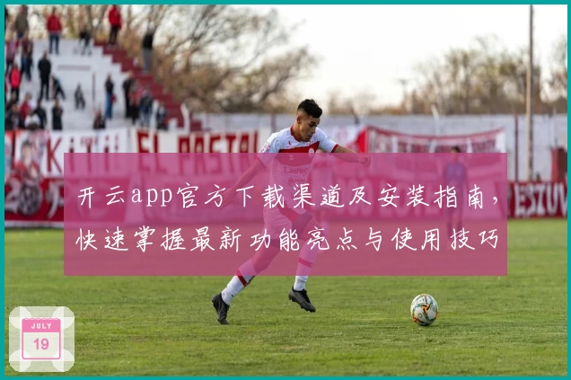 开云app官方下载渠道及安装指南，快速掌握最新功能亮点与使用技巧